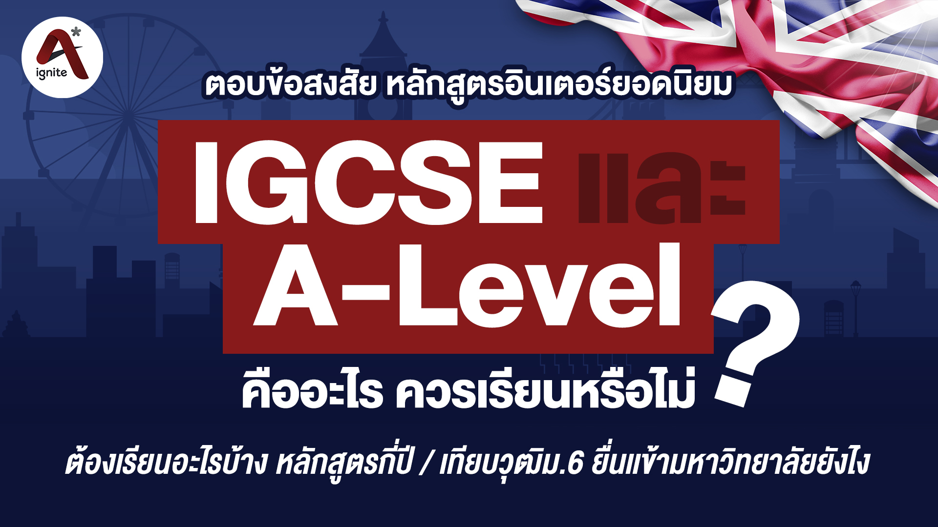 IGCSE และ A-Level คืออะไร - ควรเรียนหรือไม่ - ตอบข้อสงสัยหลักสูตรอินเตอร์ยอดนิยม - ignite A Star - Bigcover1