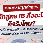 ตอบครบทุกคำตอบ หลักสูตร IB คืออะไร? ดีจริงไหม?